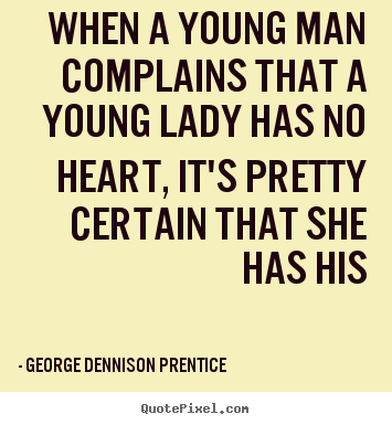 Quotes about love - When a young man complains that a young lady has no heart, it's pretty..