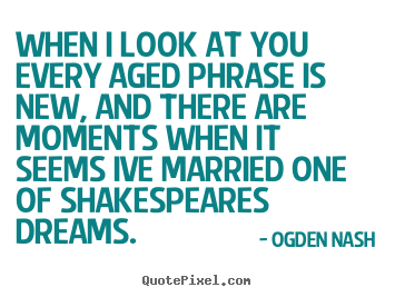 Love sayings - When i look at you every aged phrase is new, and there are moments..