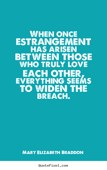 When once estrangement has arisen between those who truly.. Mary Elizabeth Braddon greatest love quotes