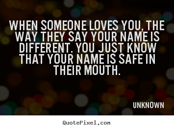 When someone loves you, the way they say your name is different... Unknown great love quote