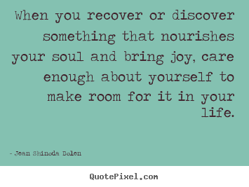 Jean Shinoda Bolen picture quotes - When you recover or discover something that nourishes.. - Love quotes
