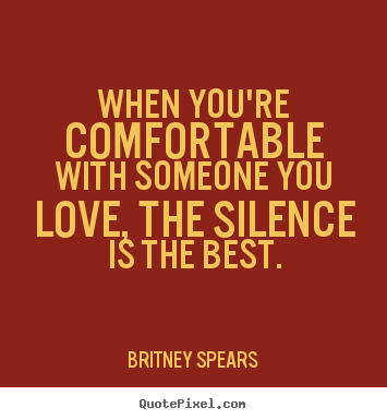 Quote about love - When you're comfortable with someone you love, the..