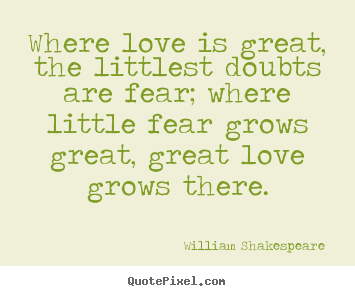 Where love is great, the littlest doubts are fear;.. William Shakespeare  top love quotes