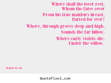 Quotes about love - Where shall the lover rest, whom the fates sever from..
