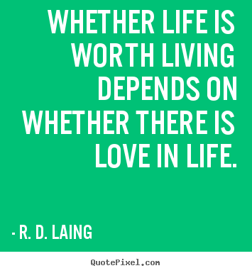 Love quote - Whether life is worth living depends on whether there is love in..