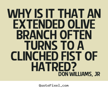 Quotes about love - Why is it that an extended olive branch often turns to a clinched fist..