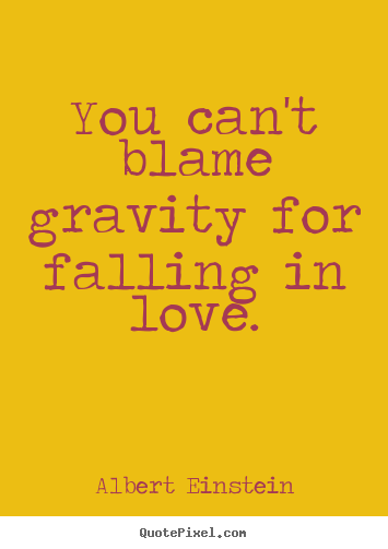 Quotes about love - You can't blame gravity for falling in love.