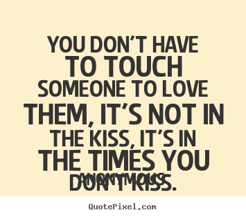 Love quotes - You don't have to touch someone to love them, it's..
