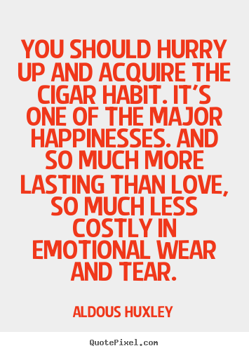 You should hurry up and acquire the cigar habit. it's one of the major.. Aldous Huxley best love quotes