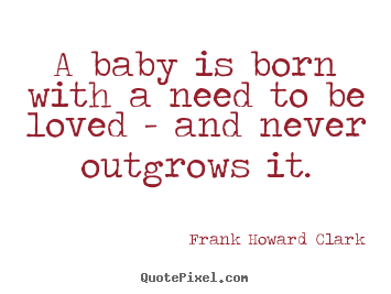 Love quote - A baby is born with a need to be loved - and never..