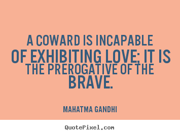 Love quote - A coward is incapable of exhibiting love; it is the prerogative..