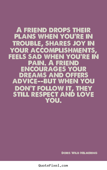 Doris Wild Helmering picture quote - A friend drops their plans when you're in trouble,.. - Love quotes