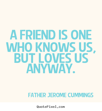 Father Jerome Cummings picture quotes - A friend is one who knows us, but loves us anyway. - Love quote
