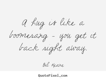 Love quotes - A hug is like a boomerang - you get it back right away.