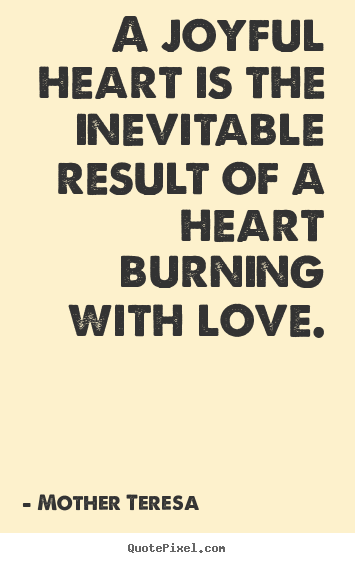 Create graphic picture quotes about love - A joyful heart is the inevitable result of a heart burning with..