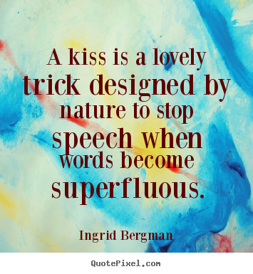 Ingrid Bergman picture quotes - A kiss is a lovely trick designed by nature to stop speech when words.. - Love quote