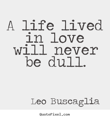 Love quote - A life lived in love will never be dull.