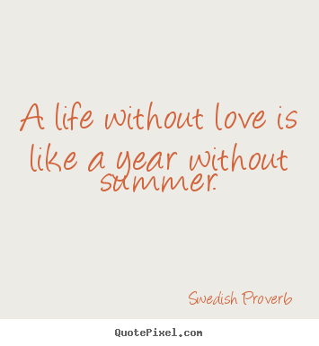 Swedish Proverb picture quotes - A life without love is like a year without.. - Love sayings