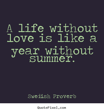 Quotes about love - A life without love is like a year without summer.