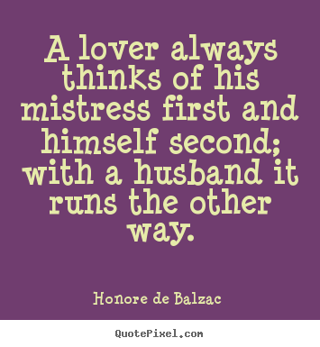 A lover always thinks of his mistress first and.. Honore De Balzac  best love quotes