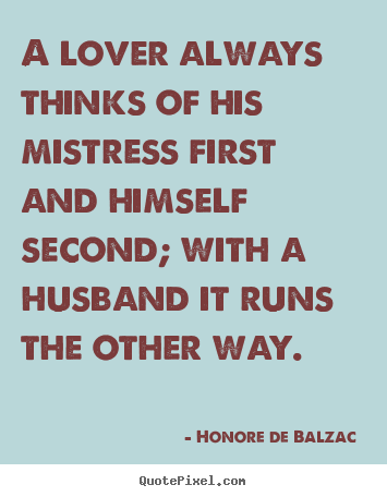 Quotes about love - A lover always thinks of his mistress first and himself second;..