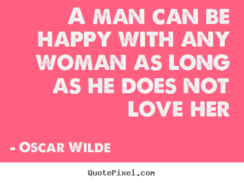 Oscar Wilde picture sayings - A man can be happy with any woman as long as.. - Love quote