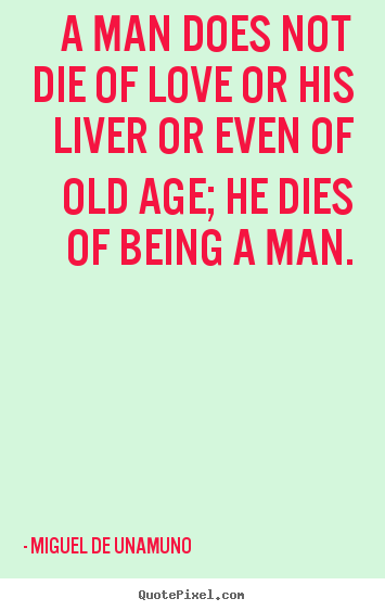 Quote about love - A man does not die of love or his liver or even of old..
