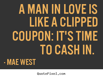 A man in love is like a clipped coupon: it's time to cash in.  Mae West greatest love quotes