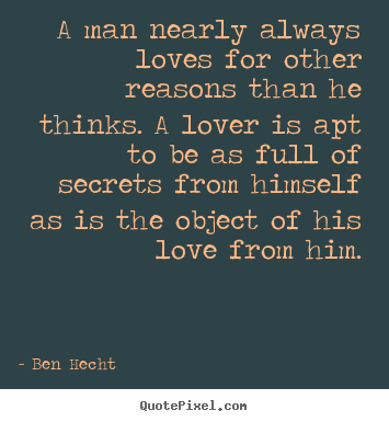 Ben Hecht picture quote - A man nearly always loves for other reasons than he thinks... - Love quotes