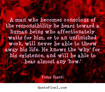 A man who becomes conscious of the responsibility.. Victor Frankl great love quotes
