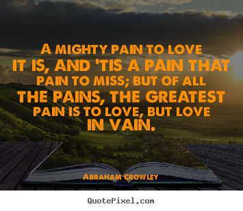 Create your own picture quotes about love - A mighty pain to love it is, and 'tis a pain..