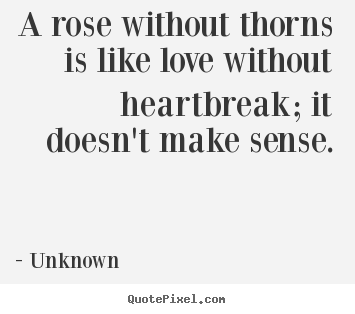 Customize picture quotes about love - A rose without thorns is like love without heartbreak; it doesn't make..