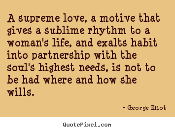 Love quotes - A supreme love, a motive that gives a sublime..