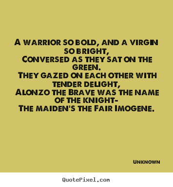 Quotes about love - A warrior so bold, and a virgin so bright, conversed as they..