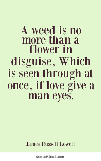 Quote about love - A weed is no more than a flower in disguise,..