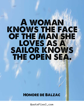 A woman knows the face of the man she loves as a sailor.. Honore De Balzac good love quotes