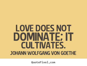Love quote - Love does not dominate; it cultivates.
