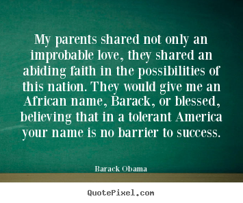My parents shared not only an improbable love, they shared an abiding.. Barack Obama good love quote