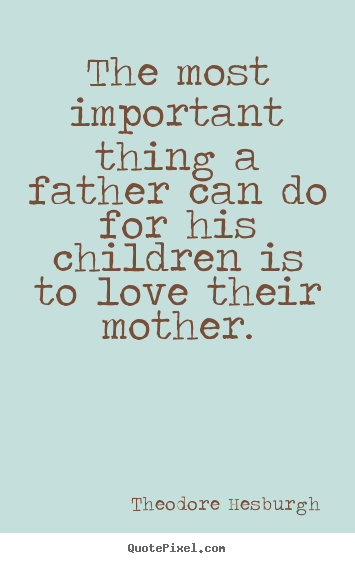 Love quotes - The most important thing a father can do for..