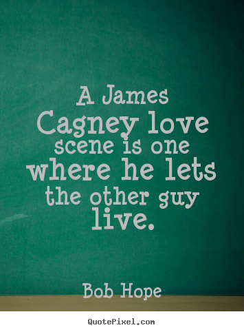 Quote about love - A james cagney love scene is one where he lets the other guy..