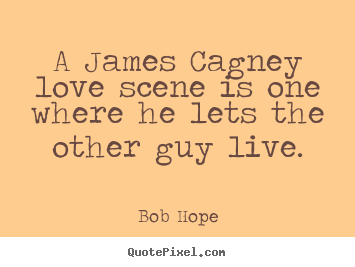 Bob Hope picture quotes - A james cagney love scene is one where he lets the.. - Love quotes