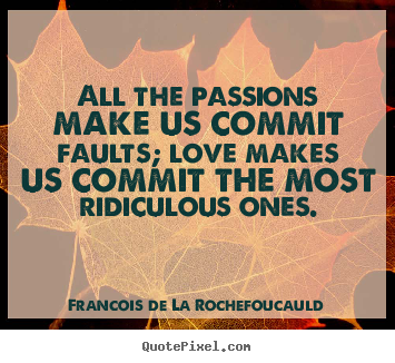 Quotes about love - All the passions make us commit faults; love makes..