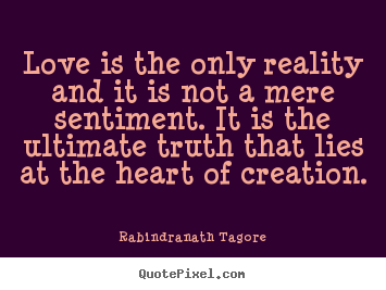 Rabindranath Tagore picture quotes - Love is the only reality and it is not a mere sentiment. it is the.. - Love quote