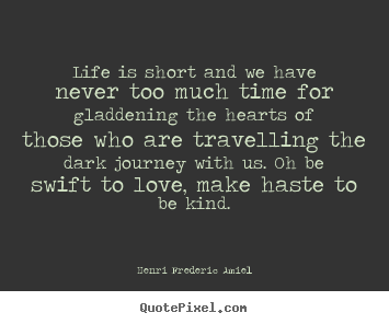 Quote about love - Life is short and we have never too much time for..