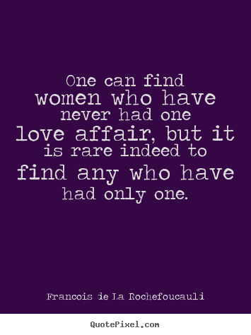 Quote about love - One can find women who have never had one love affair,..