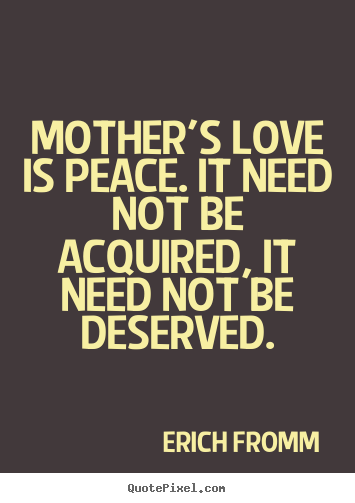 Love quote - Mother's love is peace. it need not be acquired,..