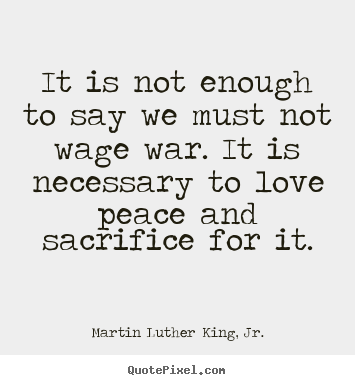 It is not enough to say we must not wage war... Martin Luther King, Jr. good love quotes