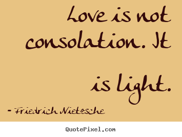 Friedrich Nietzsche photo quotes - Love is not consolation. it is light. - Love quotes