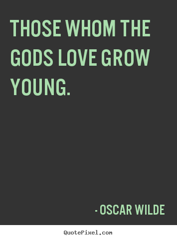Those whom the gods love grow young. Oscar Wilde top love quotes