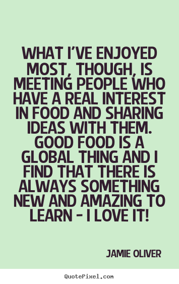 Quotes about love - What i've enjoyed most, though, is meeting people who have a real..